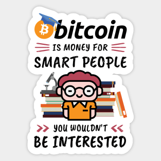 Bitcoin Is Money for Smart People, You Wouldn't Be Interested. Funny design for cryptocurrency fans. Sticker